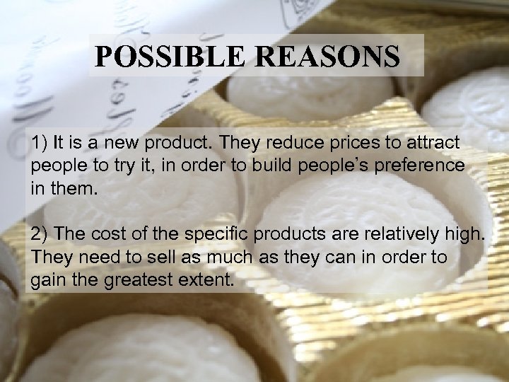 POSSIBLE REASONS 1) It is a new product. They reduce prices to attract people