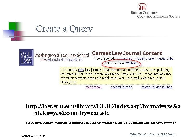 Create a Query http: //law. wlu. edu/library/CLJC/index. asp? format=rss&a rticles=yes&country=canada See Annette Demers, “Current