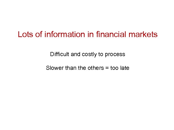 Lots of information in financial markets Difficult and costly to process Slower than the