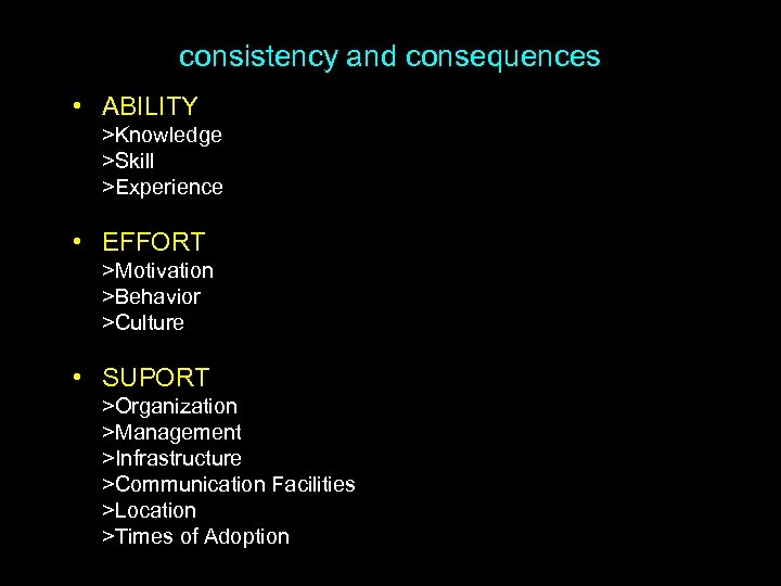 consistency and consequences • ABILITY >Knowledge >Skill >Experience • EFFORT >Motivation >Behavior >Culture •