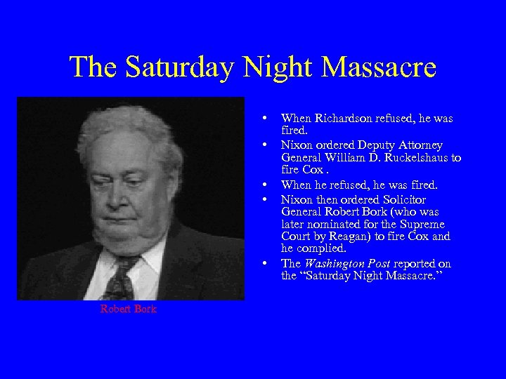 The Saturday Night Massacre • • • Robert Bork When Richardson refused, he was