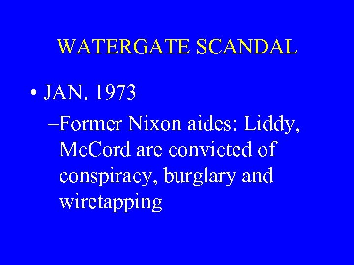 WATERGATE SCANDAL • JAN. 1973 –Former Nixon aides: Liddy, Mc. Cord are convicted of