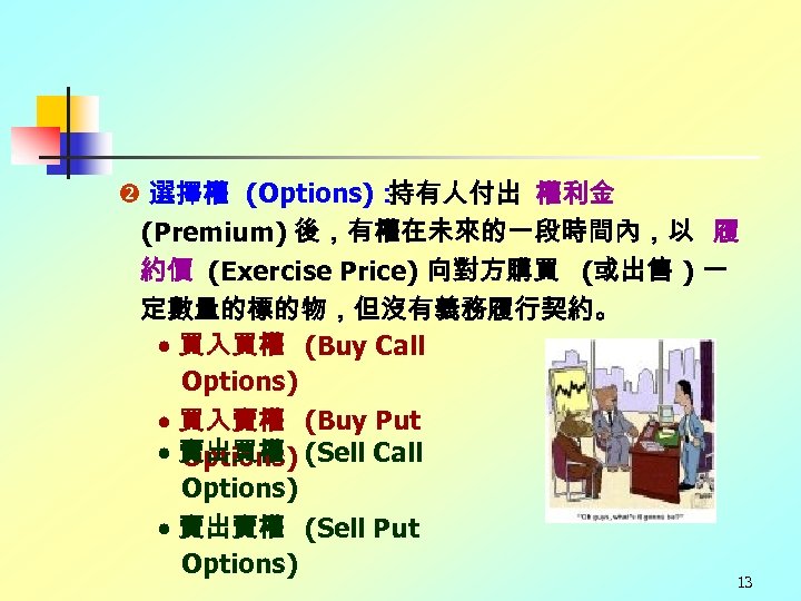  選擇權 (Options)： 持有人付出 權利金 (Premium) 後，有權在未來的一段時間內，以 履 約價 (Exercise Price) 向對方購買 (或出售 )