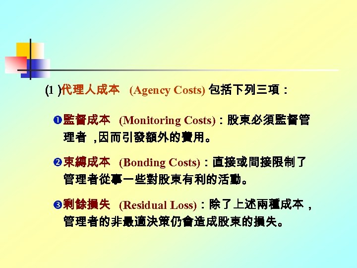 （ 代理人成本 (Agency Costs) 包括下列三項： 1） 監督成本 (Monitoring Costs)：股東必須監督管 理者 ， 因而引發額外的費用。 束縛成本 (Bonding