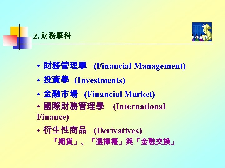 2. 財務學科 • 財務管理學 (Financial Management) • 投資學 (Investments) • 金融市場 (Financial Market) •