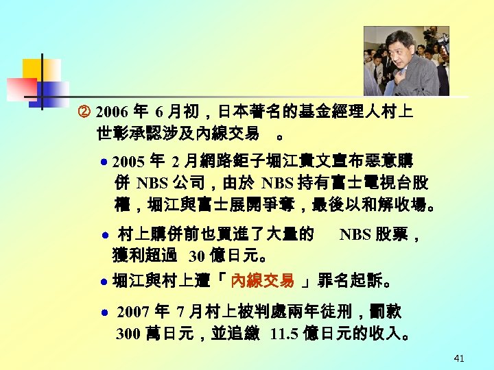  2006 年 6 月初，日本著名的基金經理人村上 世彰承認涉及內線交易 。 2005 年 2 月網路鉅子堀江貴文宣布惡意購 併 NBS 公司，由於