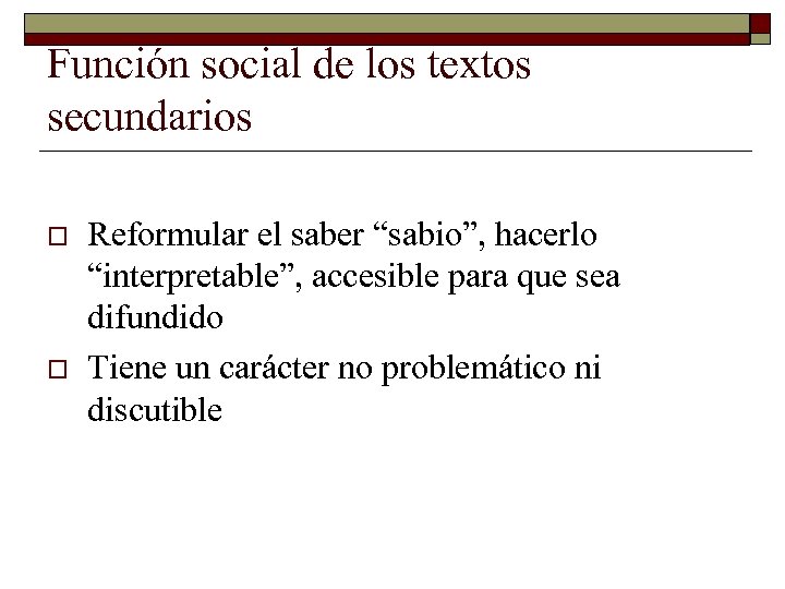 Función social de los textos secundarios o o Reformular el saber “sabio”, hacerlo “interpretable”,