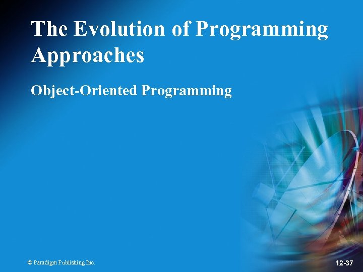 The Evolution of Programming Approaches Object-Oriented Programming © Paradigm Publishing Inc. 12 -37 