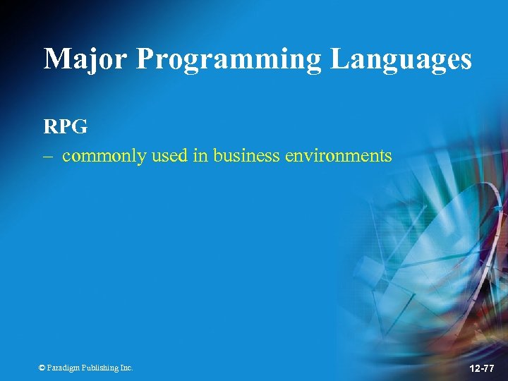 Major Programming Languages RPG – commonly used in business environments © Paradigm Publishing Inc.