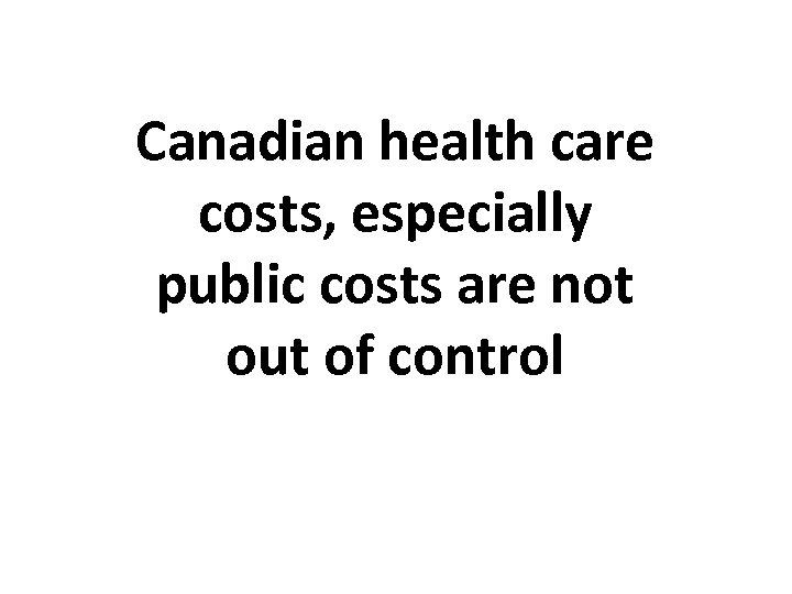 Canadian health care costs, especially public costs are not out of control 