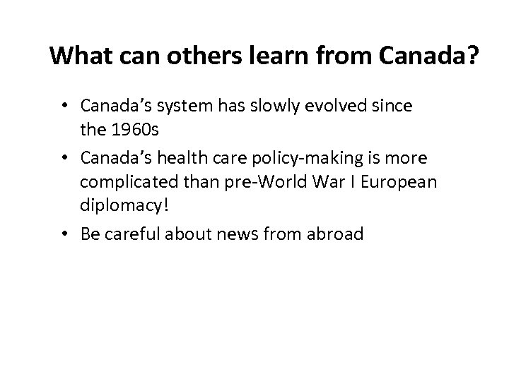What can others learn from Canada? • Canada’s system has slowly evolved since the