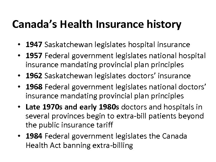 Canada’s Health Insurance history • 1947 Saskatchewan legislates hospital insurance • 1957 Federal government