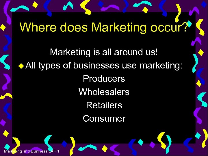 Where does Marketing occur? Marketing is all around us! u All types of businesses
