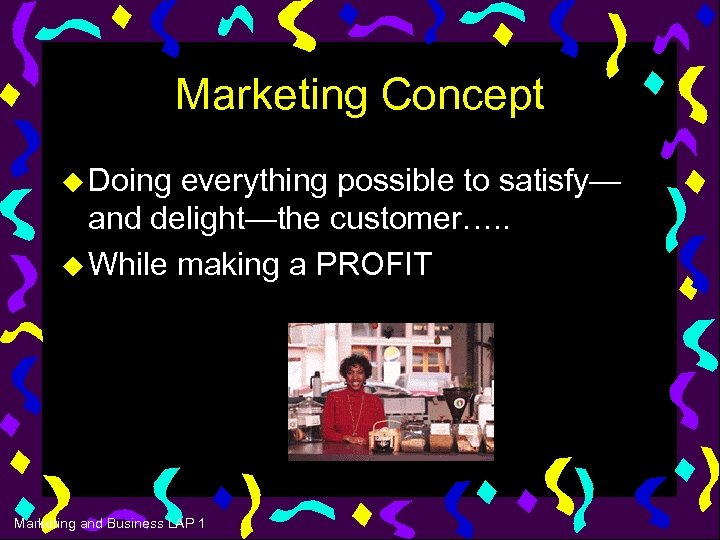 Marketing Concept u Doing everything possible to satisfy— and delight—the customer…. . u While