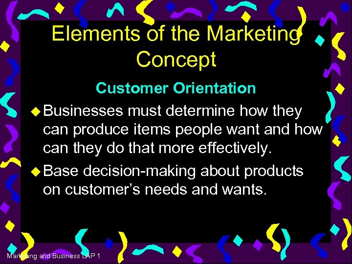 Elements of the Marketing Concept Customer Orientation u Businesses must determine how they can