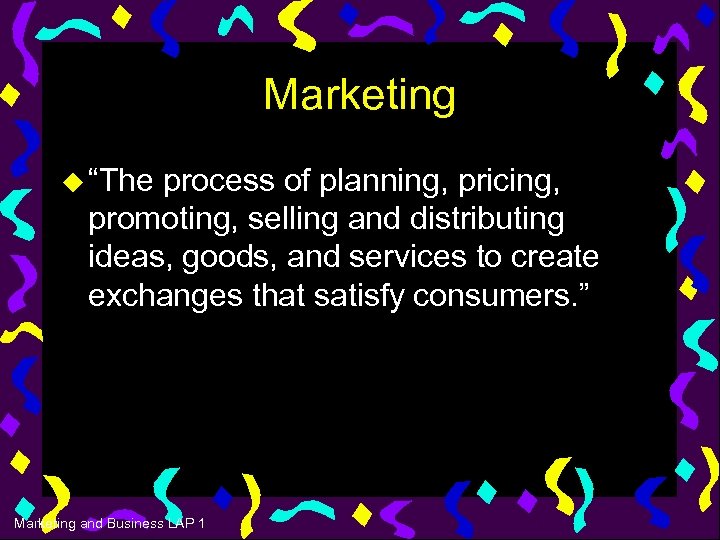 Marketing u “The process of planning, pricing, promoting, selling and distributing ideas, goods, and