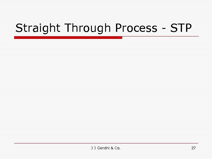 Straight Through Process - STP J J Gandhi & Co. 27 