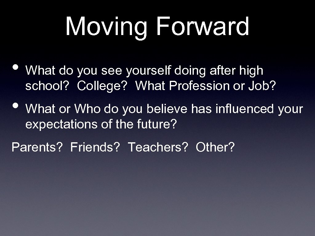 Moving Forward • What do you see yourself doing after high school? College? What