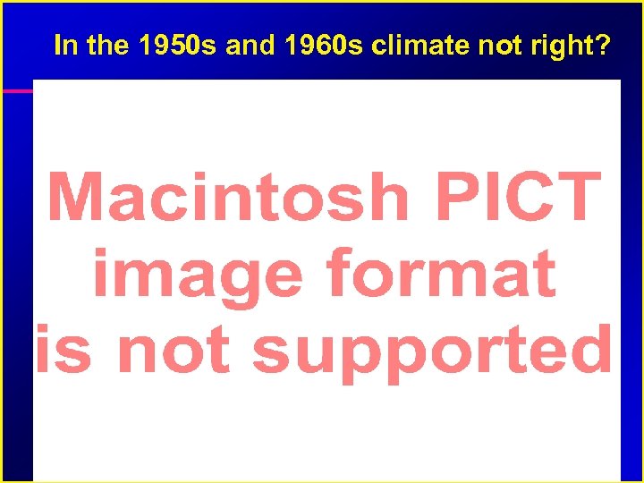 In the 1950 s and 1960 s climate not right? 