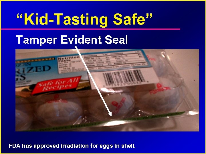 “Kid-Tasting Safe” Tamper Evident Seal FDA has approved irradiation for eggs in shell. 