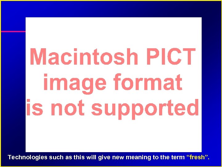 Technologies such as this will give new meaning to the term “fresh”. 