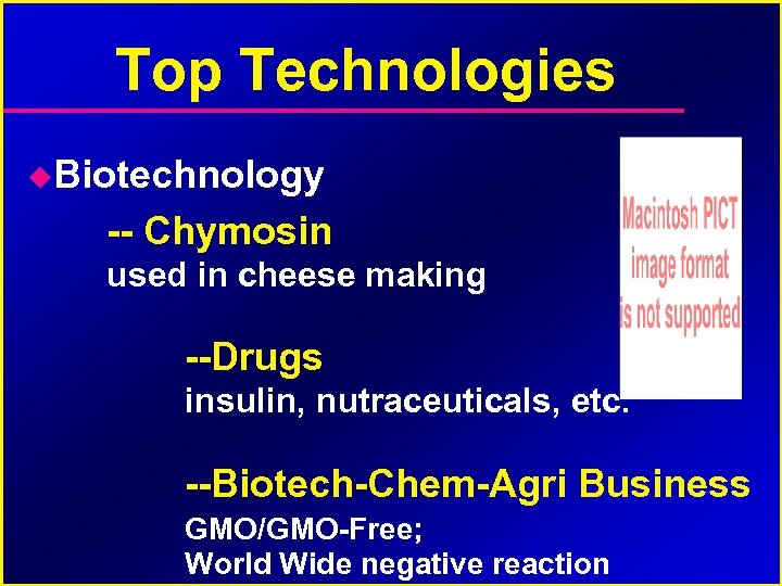 Top Technologies Biotechnology -- Chymosin used in cheese making --Drugs insulin, nutraceuticals, etc. --Biotech-Chem-Agri