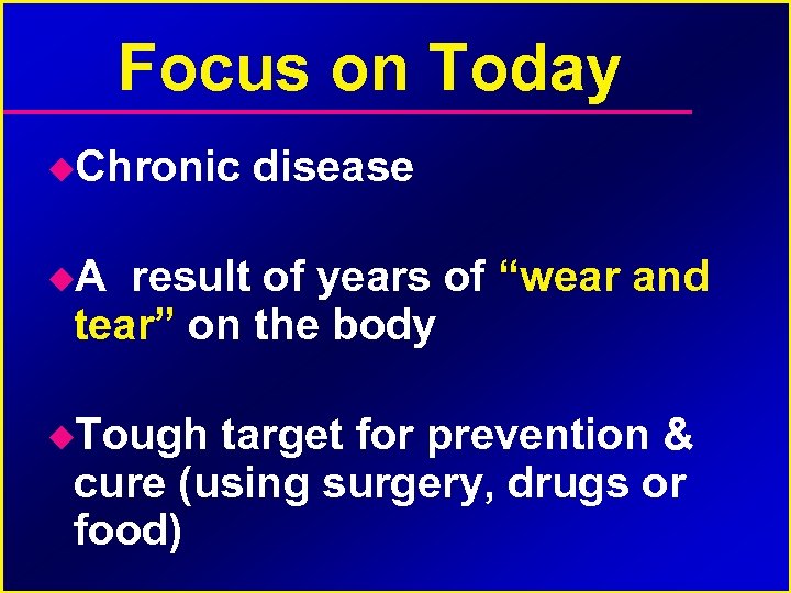 Focus on Today Chronic disease A result of years of “wear and tear” on