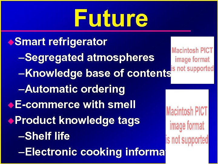 Future Smart refrigerator –Segregated atmospheres –Knowledge base of contents –Automatic ordering E-commerce with smell