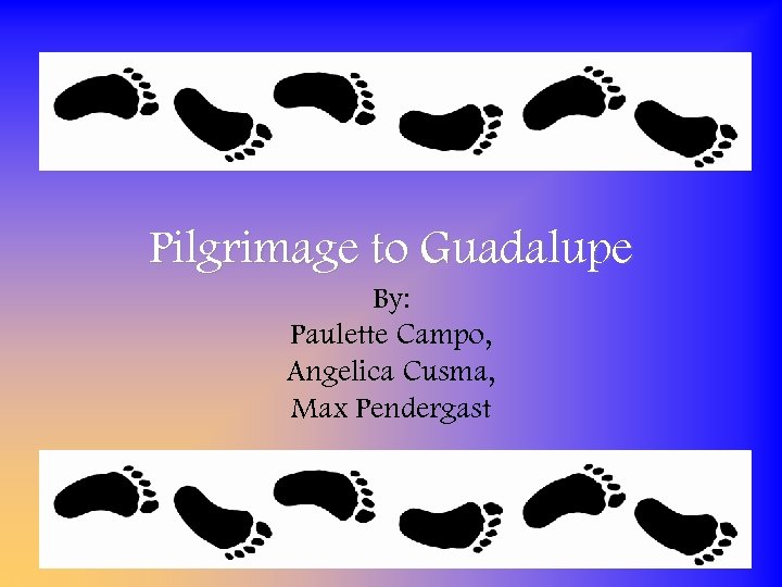 Pilgrimage to Guadalupe By: Paulette Campo, Angelica Cusma, Max Pendergast 