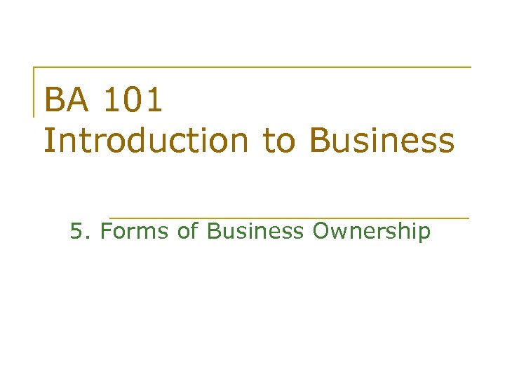 BA 101 Introduction to Business 5. Forms of Business Ownership 