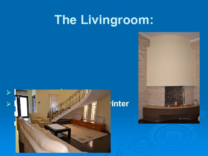 The Livingroom: Is very spacious. Ø Has a fireplace for cold winter nights become