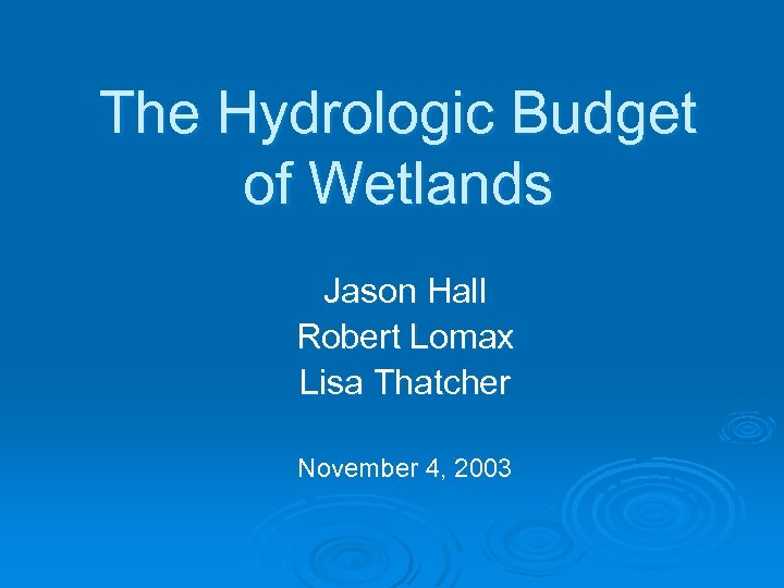 The Hydrologic Budget of Wetlands Jason Hall Robert Lomax Lisa Thatcher November 4, 2003