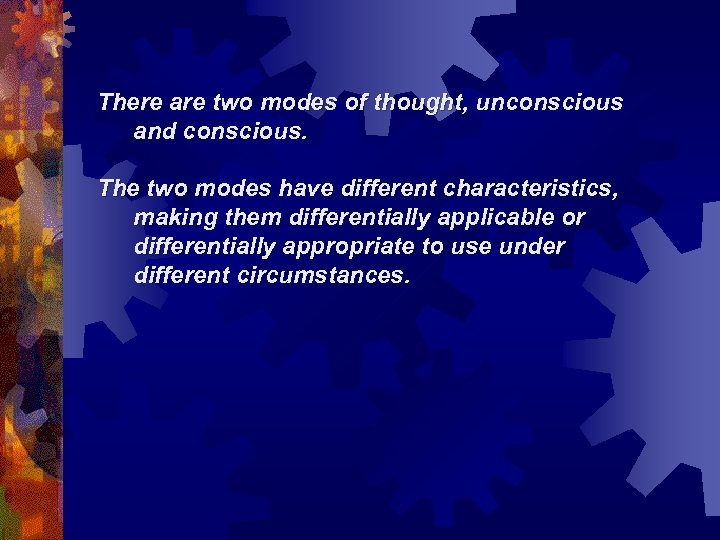 There are two modes of thought, unconscious and conscious. The two modes have different