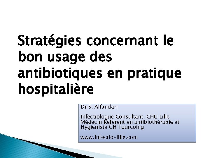 Stratégies concernant le bon usage des antibiotiques en pratique hospitalière Dr S. Alfandari Infectiologue