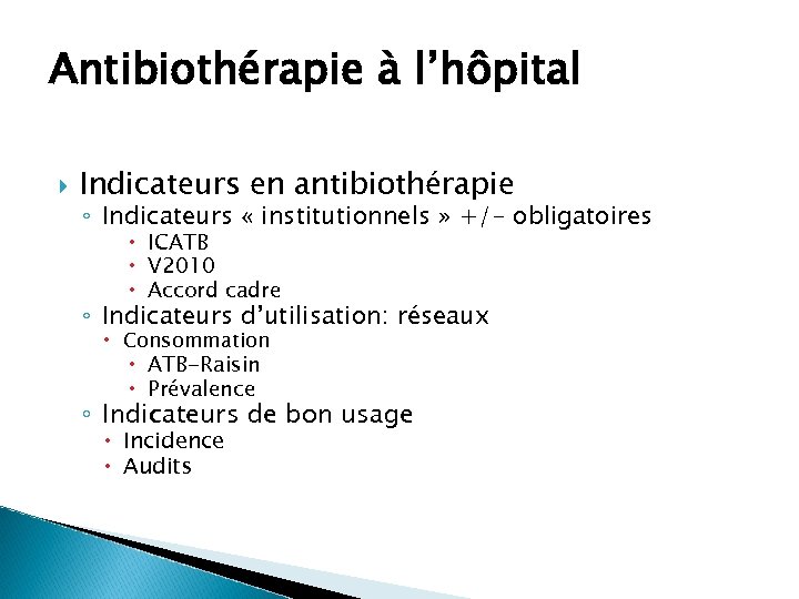 Antibiothérapie à l’hôpital Indicateurs en antibiothérapie ◦ Indicateurs « institutionnels » +/- obligatoires ICATB