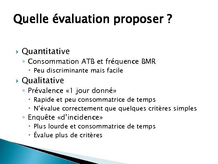 Quelle évaluation proposer ? Quantitative ◦ Consommation ATB et fréquence BMR Peu discriminante mais