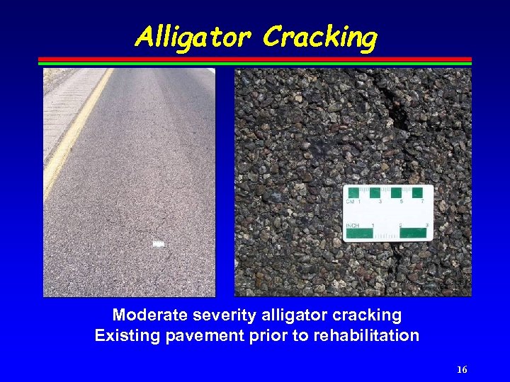 Alligator Cracking Moderate severity alligator cracking Existing pavement prior to rehabilitation 16 