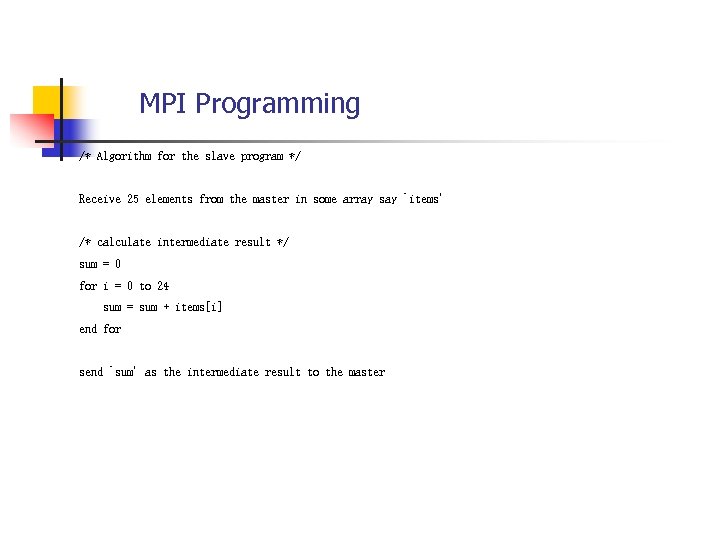 MPI Programming /* Algorithm for the slave program */ Receive 25 elements from the