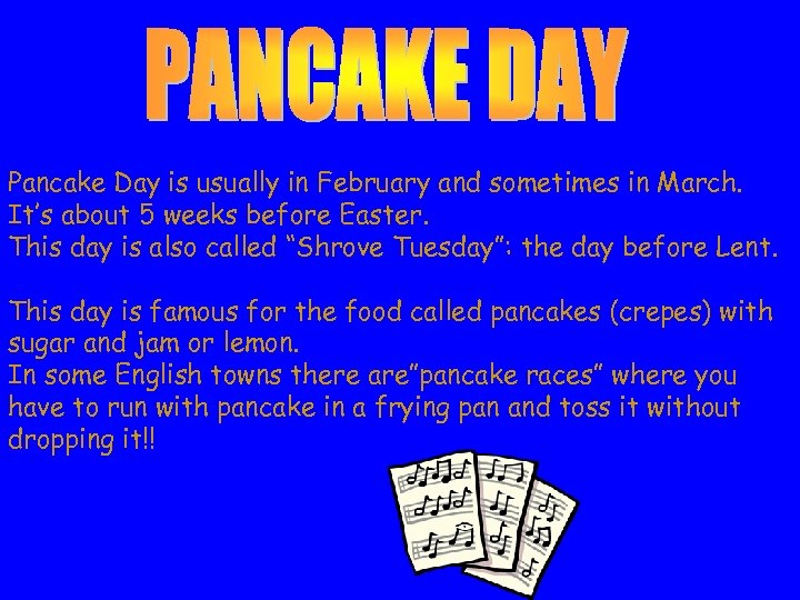  Pancake Day is usually in February and sometimes in March. It’s about 5