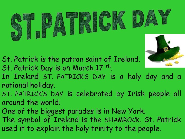 St. Patrick is the patron saint of Ireland. St. Patrick Day is on March