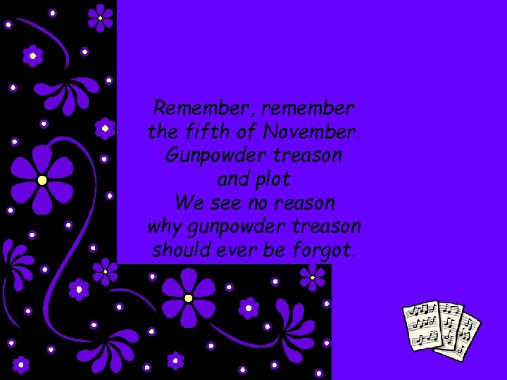 Remember, remember the fifth of November. Gunpowder treason and plot We see no reason