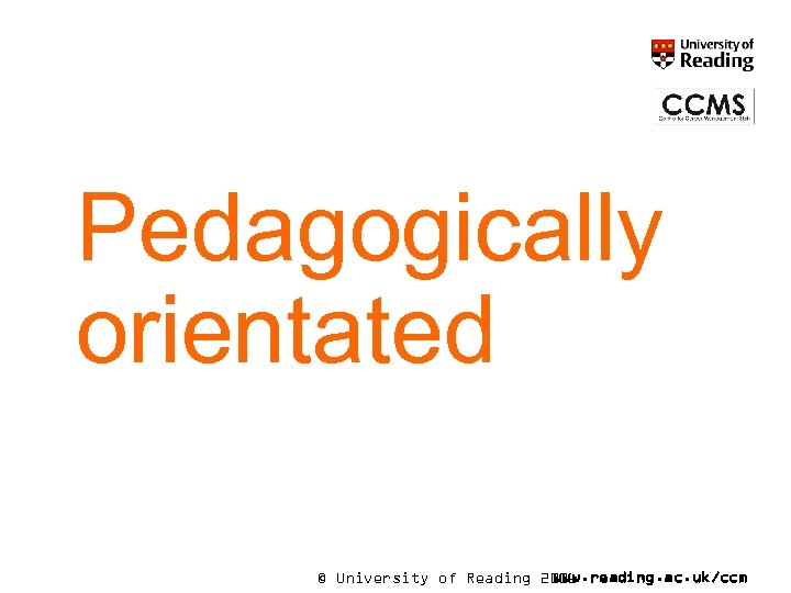 Pedagogically orientated © University of Reading 2006 www. reading. ac. uk/ccm 