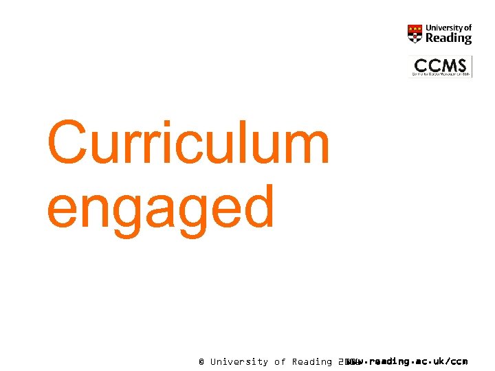 Curriculum engaged © University of Reading 2006 www. reading. ac. uk/ccm 