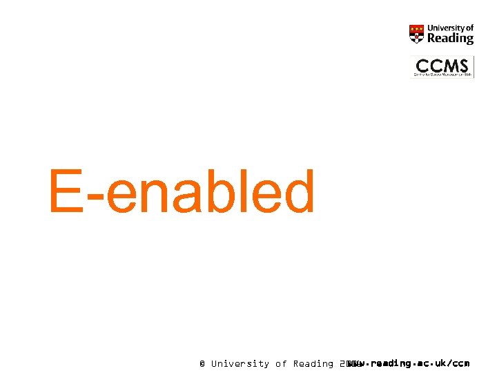 E-enabled © University of Reading 2006 www. reading. ac. uk/ccm 