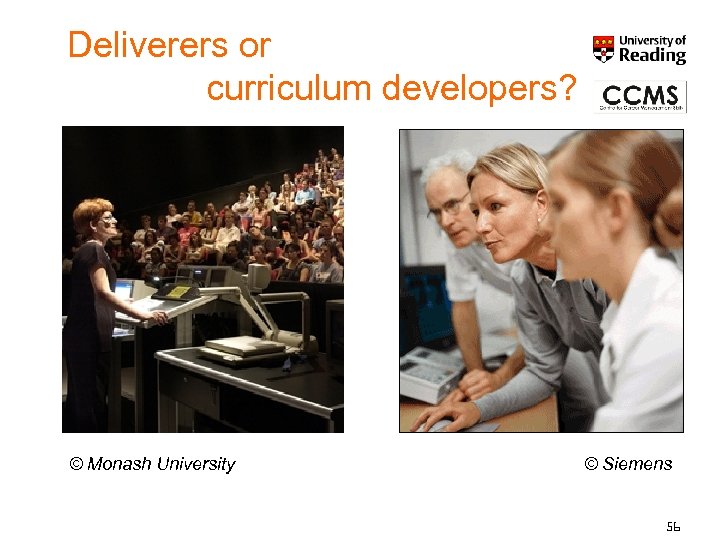 Deliverers or curriculum developers? © Monash University © Siemens 56 