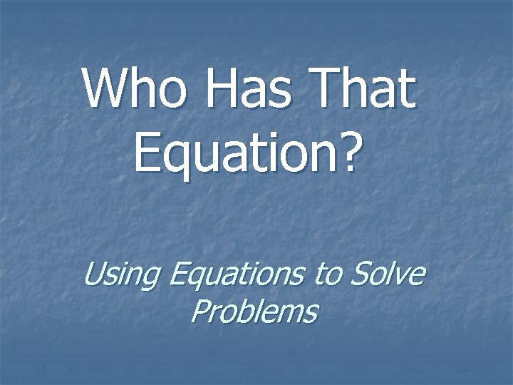 Who Has That Equation? Using Equations to Solve Problems 