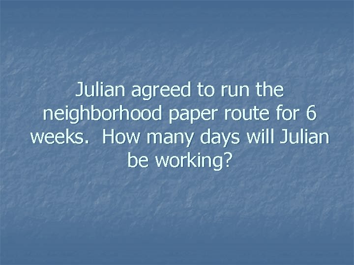 Julian agreed to run the neighborhood paper route for 6 weeks. How many days