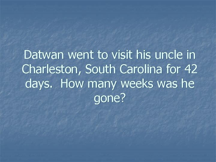 Datwan went to visit his uncle in Charleston, South Carolina for 42 days. How