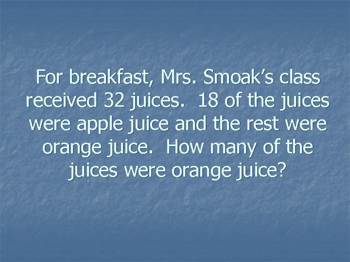 For breakfast, Mrs. Smoak’s class received 32 juices. 18 of the juices were apple
