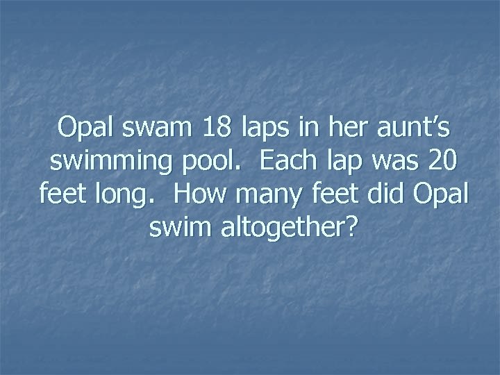 Opal swam 18 laps in her aunt’s swimming pool. Each lap was 20 feet